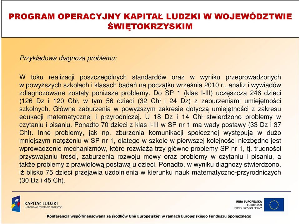 Główne zaburzenia w powyŝszym zakresie dotyczą umiejętności z zakresu edukacji matematycznej i przyrodniczej. U 18 Dz i 14 Chł stwierdzono problemy w czytaniu i pisaniu.