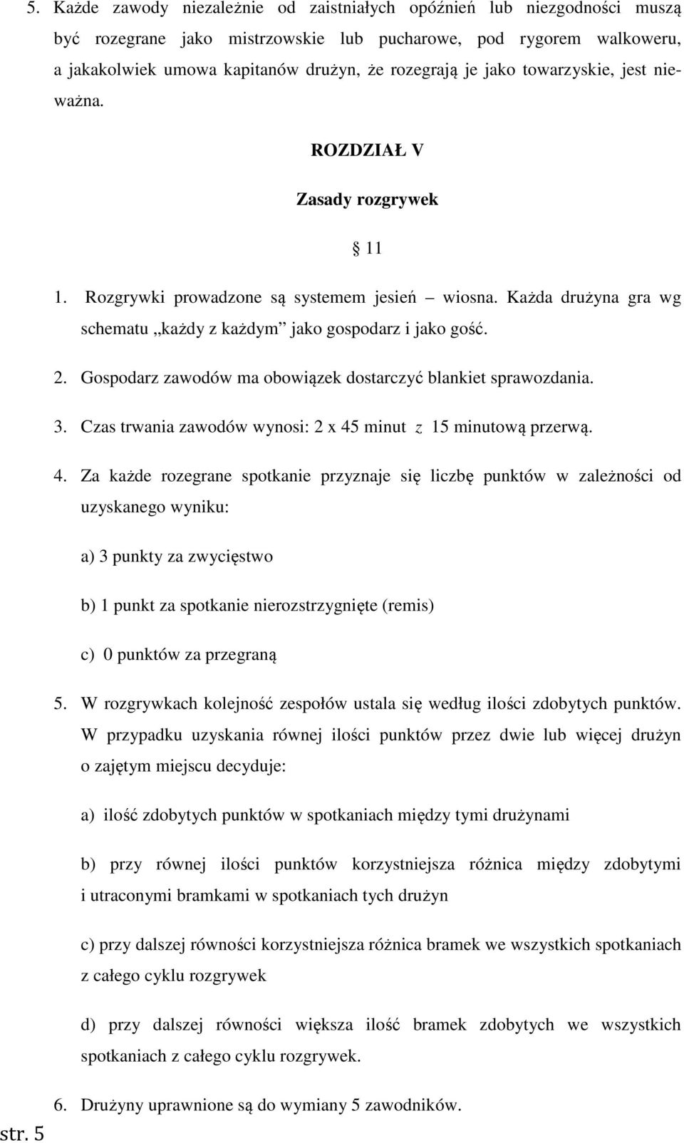 jako towarzyskie, jest nieważna. ROZDZIAŁ V Zasady rozgrywek 11 1. Rozgrywki prowadzone są systemem jesień wiosna. Każda drużyna gra wg schematu każdy z każdym jako gospodarz i jako gość. 2.