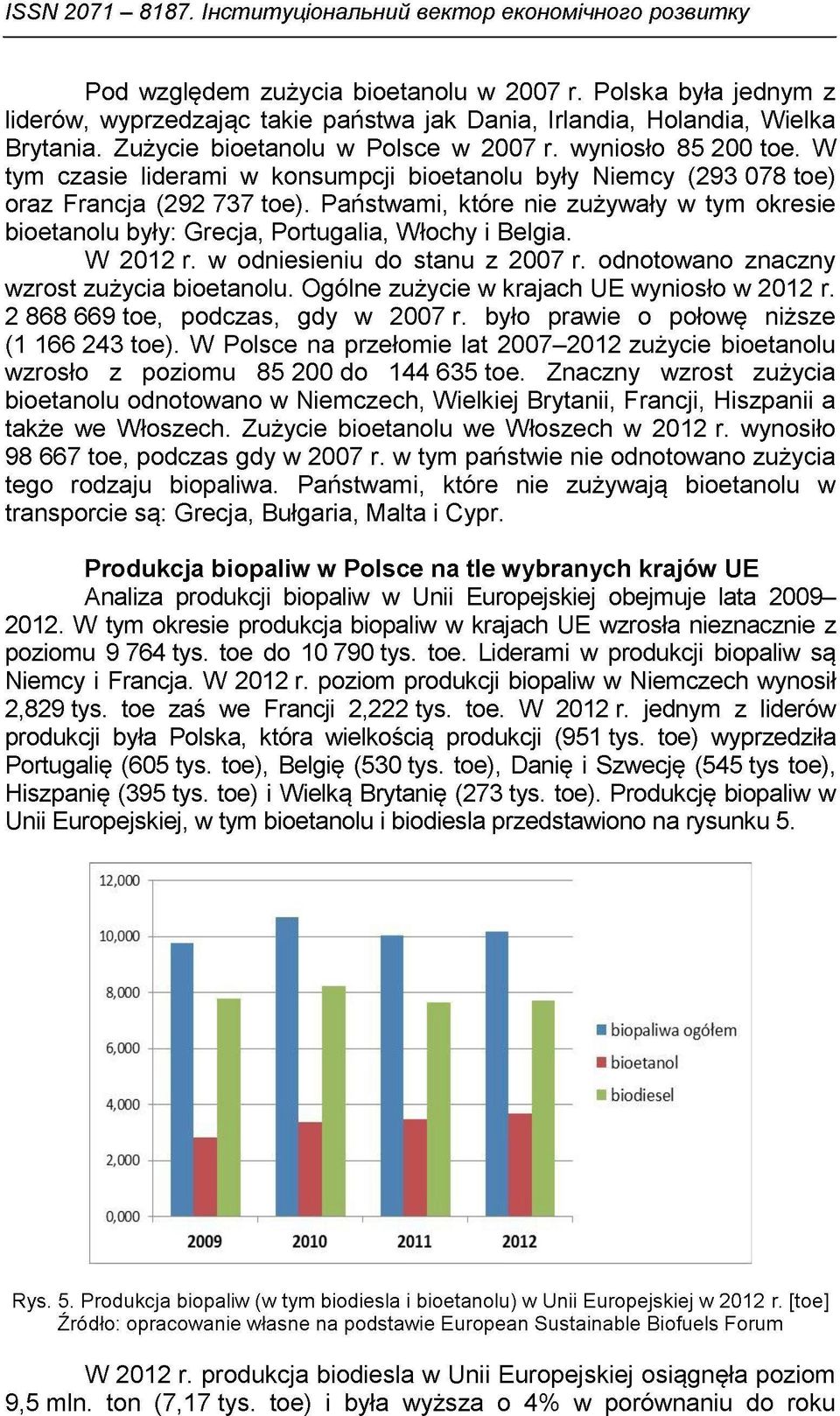 W tym czasie liderami w konsumpcji bioetanolu były Niemcy (293 078 toe) oraz Francja (292 737 toe). Państwami, które nie zużywały w tym okresie bioetanolu były: Grecja, Portugalia, Włochy i Belgia.