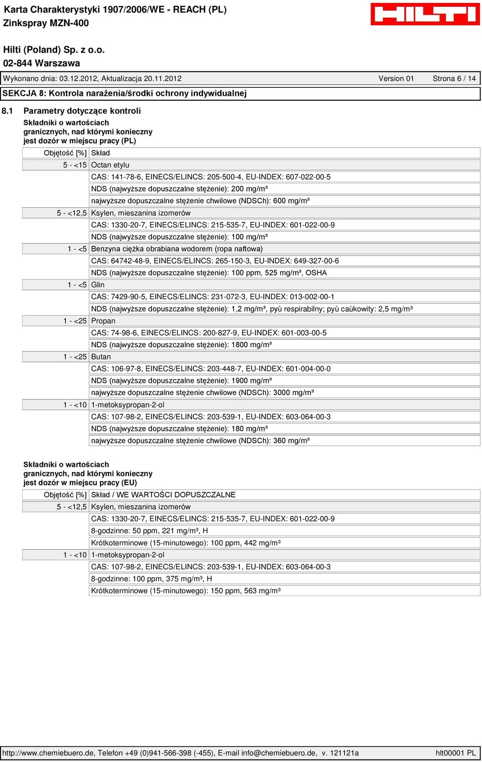 1330-20-7, EINECS/ELINCS: 215-535-7, EU-INDEX: 601-022-00-9 1 - <5 1 - <5 Glin 1 - <25 Propan 1 - <25 Butan CAS: 64742-48-9, EINECS/ELINCS: 265-150-3, EU-INDEX: 649-327-00-6 CAS: 7429-90-5,