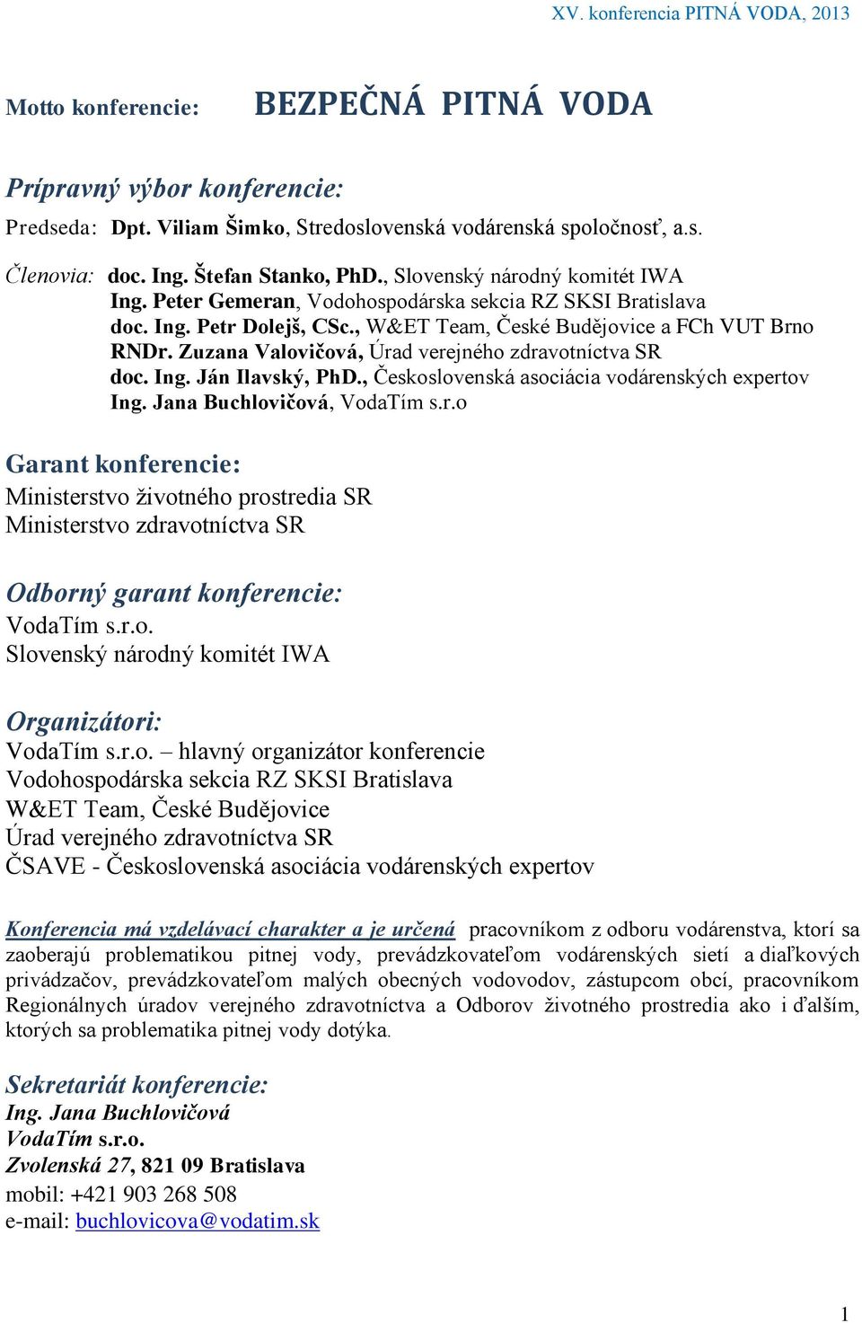 Zuzana Valovičová, Úrad verejného zdravotníctva SR doc. Ing. Ján Ilavský, PhD., Československá asociácia vodárenských expertov Ing. Jana Buchlovičová, VodaTím s.r.o Garant konferencie: Ministerstvo životného prostredia SR Ministerstvo zdravotníctva SR Odborný garant konferencie: VodaTím s.