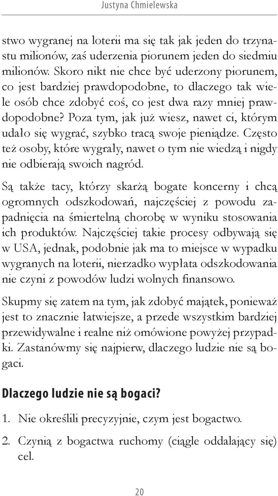 Poza tym, jak już wiesz, nawet ci, którym udało się wygrać, szybko tracą swoje pieniądze. Często też osoby, które wygrały, nawet o tym nie wiedzą i nigdy nie odbierają swoich nagród.