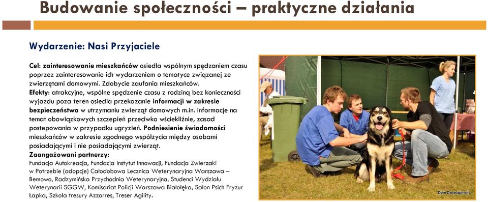 Efekty: atrakcyjne, wspólne spędzenie czasu z rodziną bez konieczności wyjazdu poza teren osiedla przekazanie informacji w zakresie bezpieczeństwa w utrzymaniu zwierząt domowych m.in. informacje na temat obowiązkowych szczepień przeciwko wściekliźnie, zasad postepowania w przypadku ugryzień.