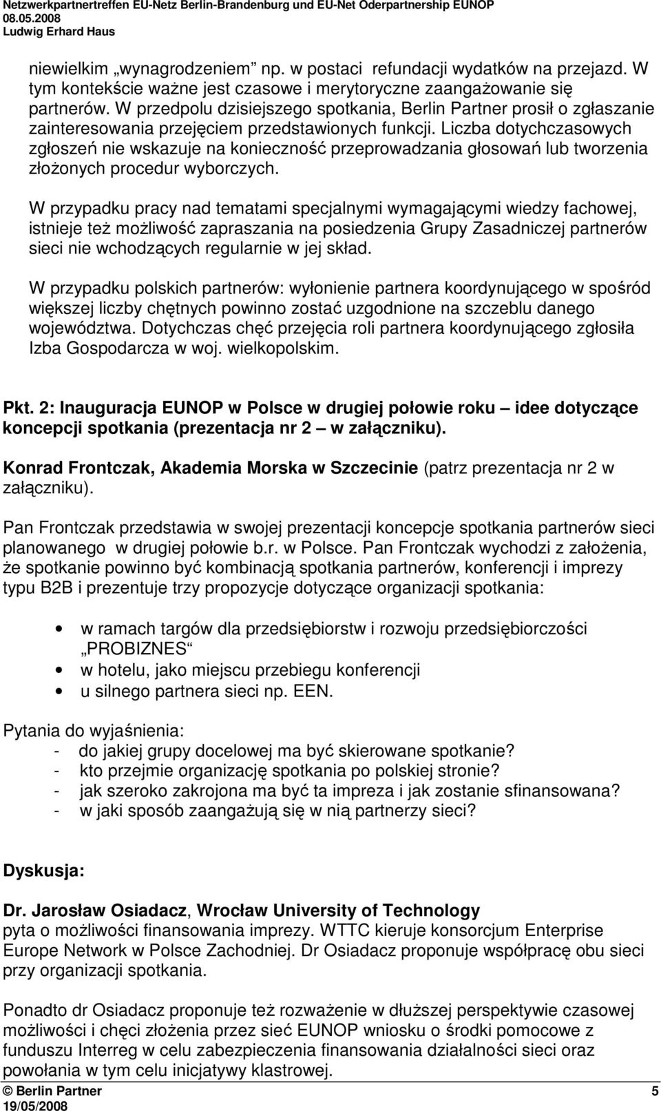 Liczba dotychczasowych zgłoszeń nie wskazuje na konieczność przeprowadzania głosowań lub tworzenia złoŝonych procedur wyborczych.