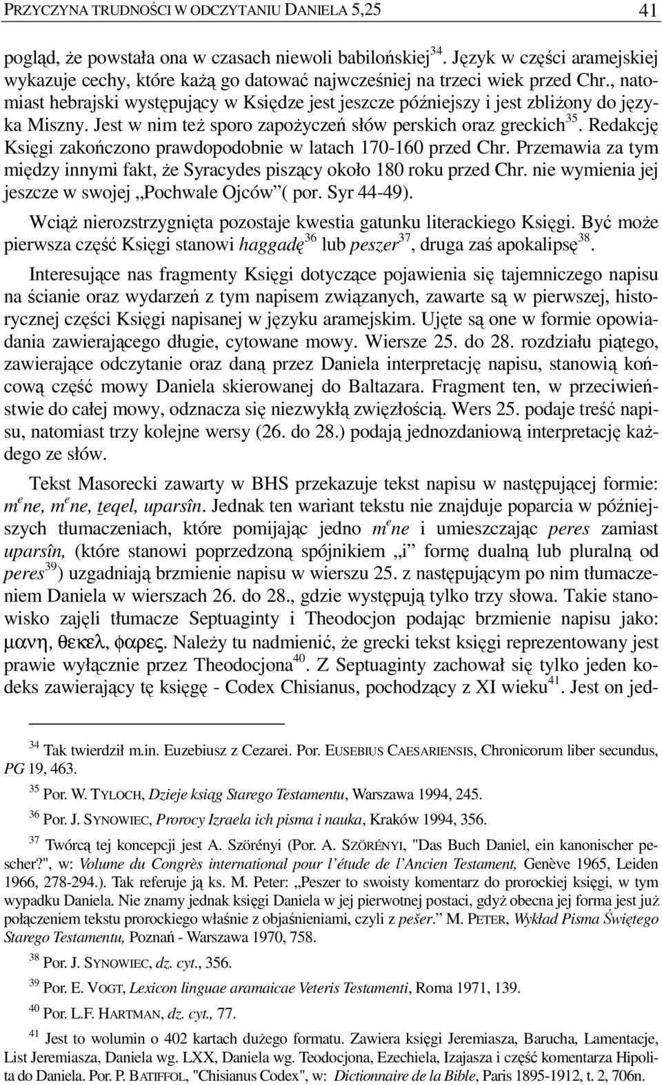 , natomiast hebrajski występujący w Księdze jest jeszcze późniejszy i jest zbliŝony do języka Miszny. Jest w nim teŝ sporo zapoŝyczeń słów perskich oraz greckich 35.