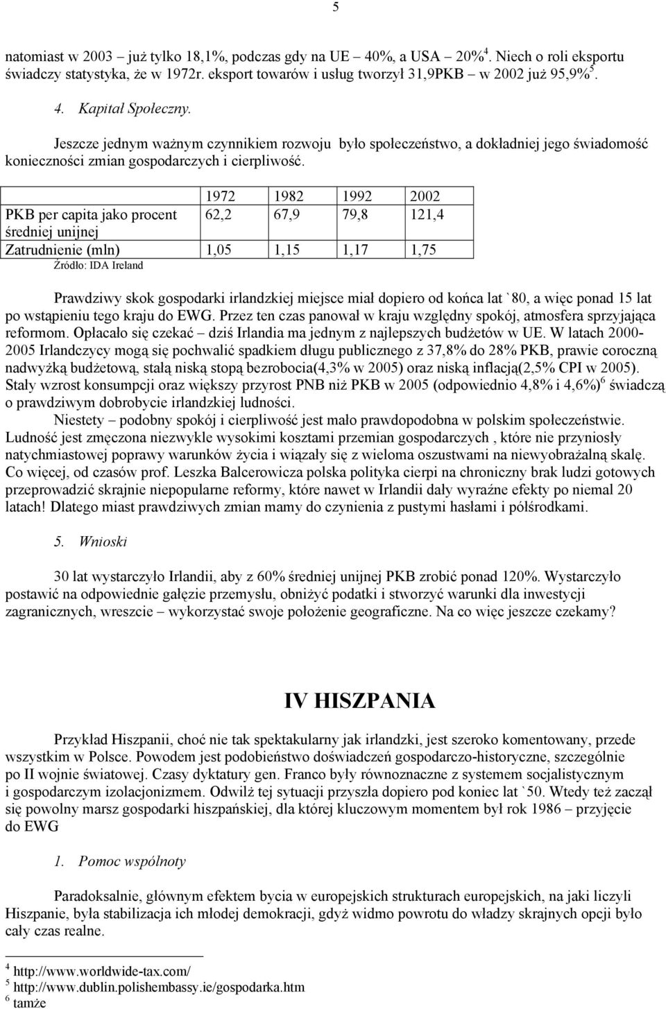 1972 1982 1992 2002 PKB per capita jako procent 62,2 67,9 79,8 121,4 średniej unijnej Zatrudnienie (mln) 1,05 1,15 1,17 1,75 Źródło: IDA Ireland Prawdziwy skok gospodarki irlandzkiej miejsce miał