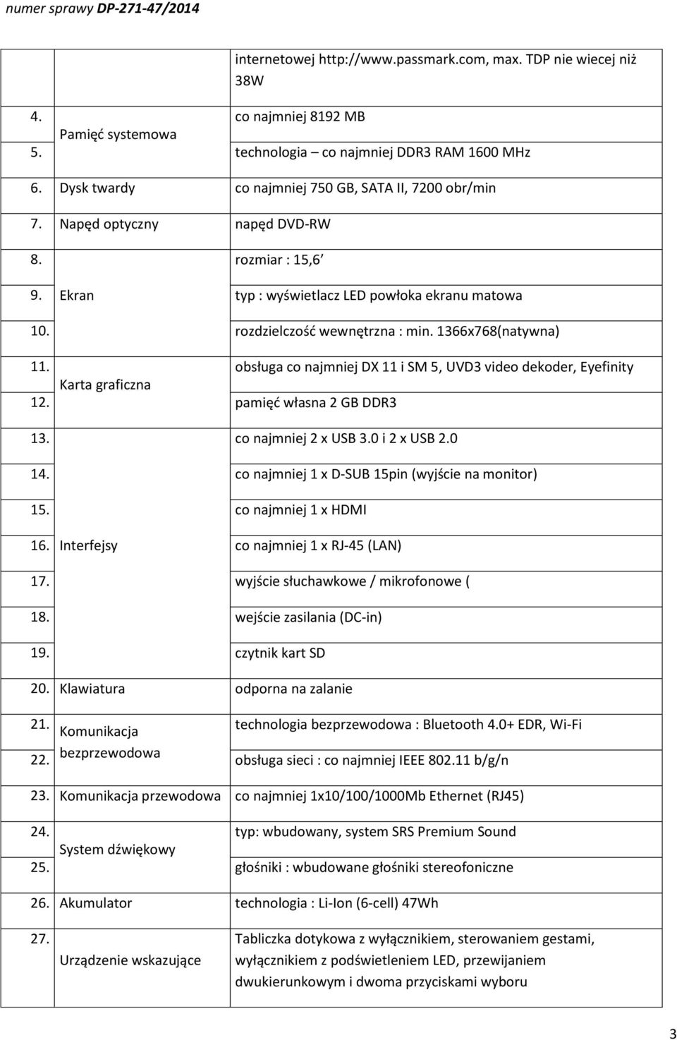 1366x768(natywna) 11. obsługa co najmniej DX 11 i SM 5, UVD3 video dekoder, Eyefinity Karta graficzna 12. pamięć własna 2 GB DDR3 13. co najmniej 2 x USB 3.0 i 2 x USB 2.0 14.