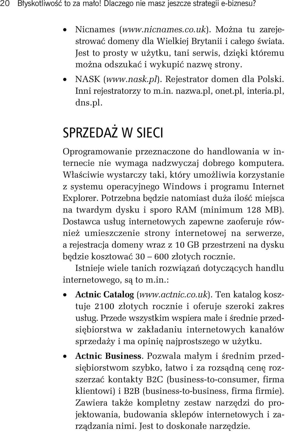 pl, dns.pl. SPRZEDAŻ W SIECI Oprogramowanie przeznaczone do handlowania w internecie nie wymaga nadzwyczaj dobrego komputera.