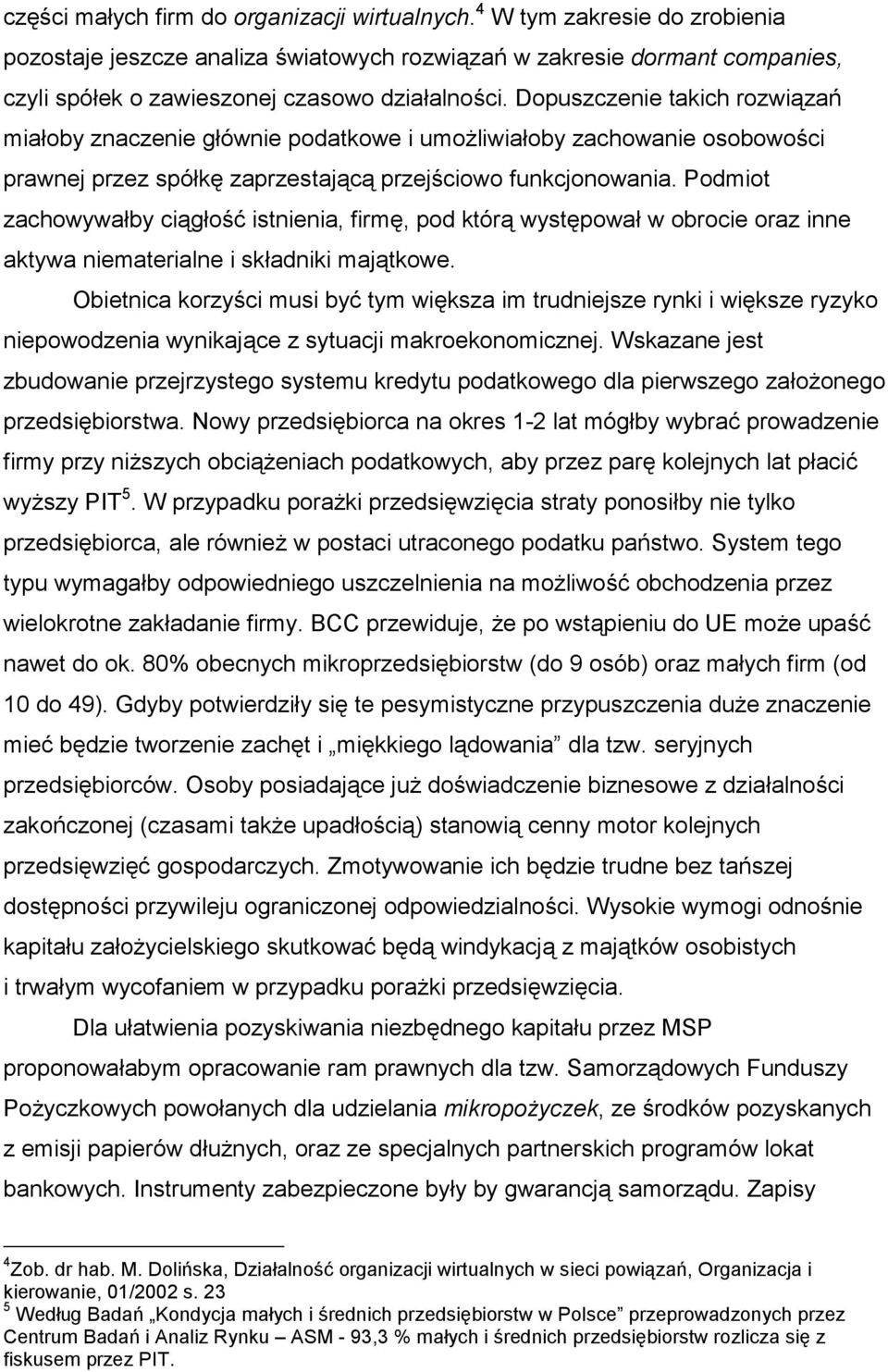 Dopuszczenie takich rozwiązań miałoby znaczenie głównie podatkowe i umożliwiałoby zachowanie osobowości prawnej przez spółkę zaprzestającą przejściowo funkcjonowania.