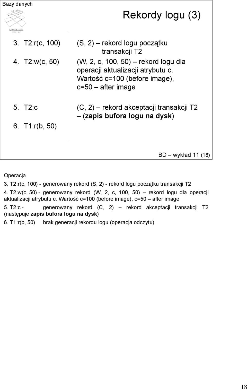 T2:r(c, 100) - generowany rekord (S, 2) - rekord logu początku transakcji T2 4. T2:w(c, 50) - generowany rekord (W, 2, c, 100, 50) rekord logu dla operacji aktualizacji atrybutu c.