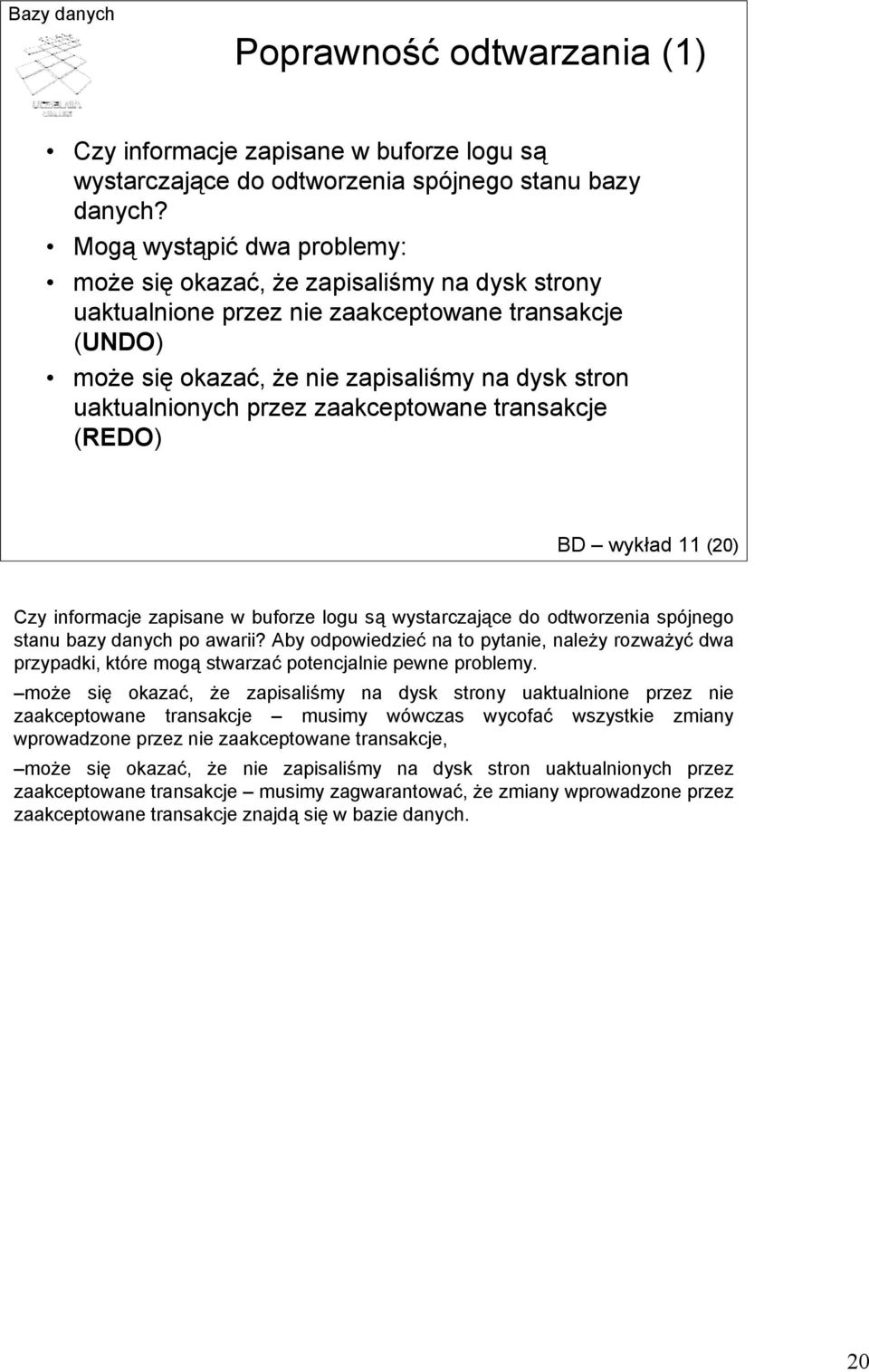 przez zaakceptowane transakcje (REDO) BD wykład 11 (20) Czy informacje zapisane w buforze logu są wystarczające do odtworzenia spójnego stanu bazy danych po awarii?