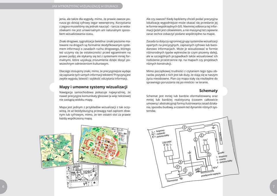 Znaki drogowe, sygnalizacja świetlna i znaki poziome malowane na drogach są formalnie skodyfikowanym systemem informacji o zasadach ruchu drogowego, którego też uczymy się (w ostateczności przed