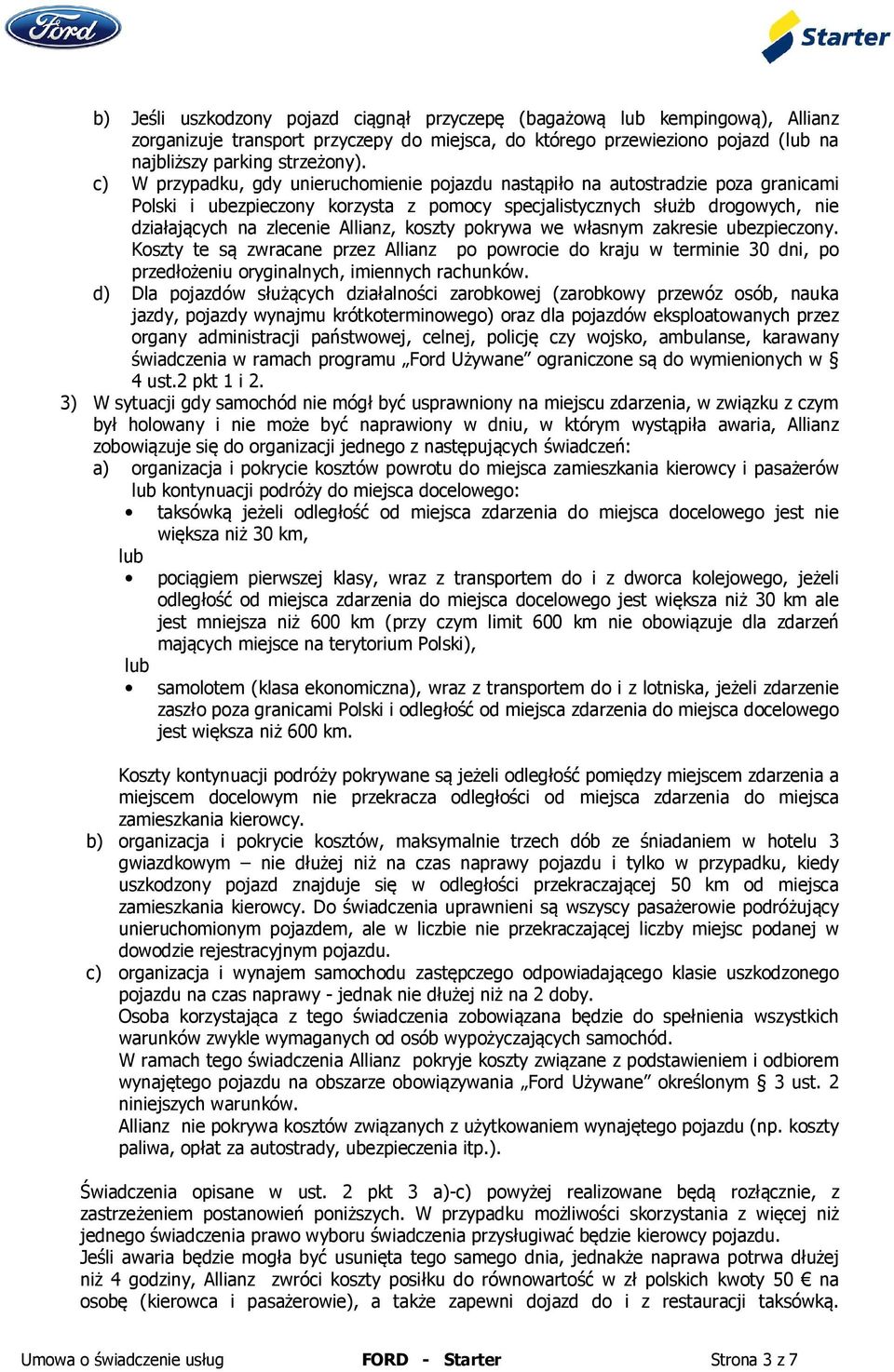 koszty pokrywa we własnym zakresie ubezpieczony. Koszty te są zwracane przez Allianz po powrocie do kraju w terminie 30 dni, po przedłożeniu oryginalnych, imiennych rachunków.