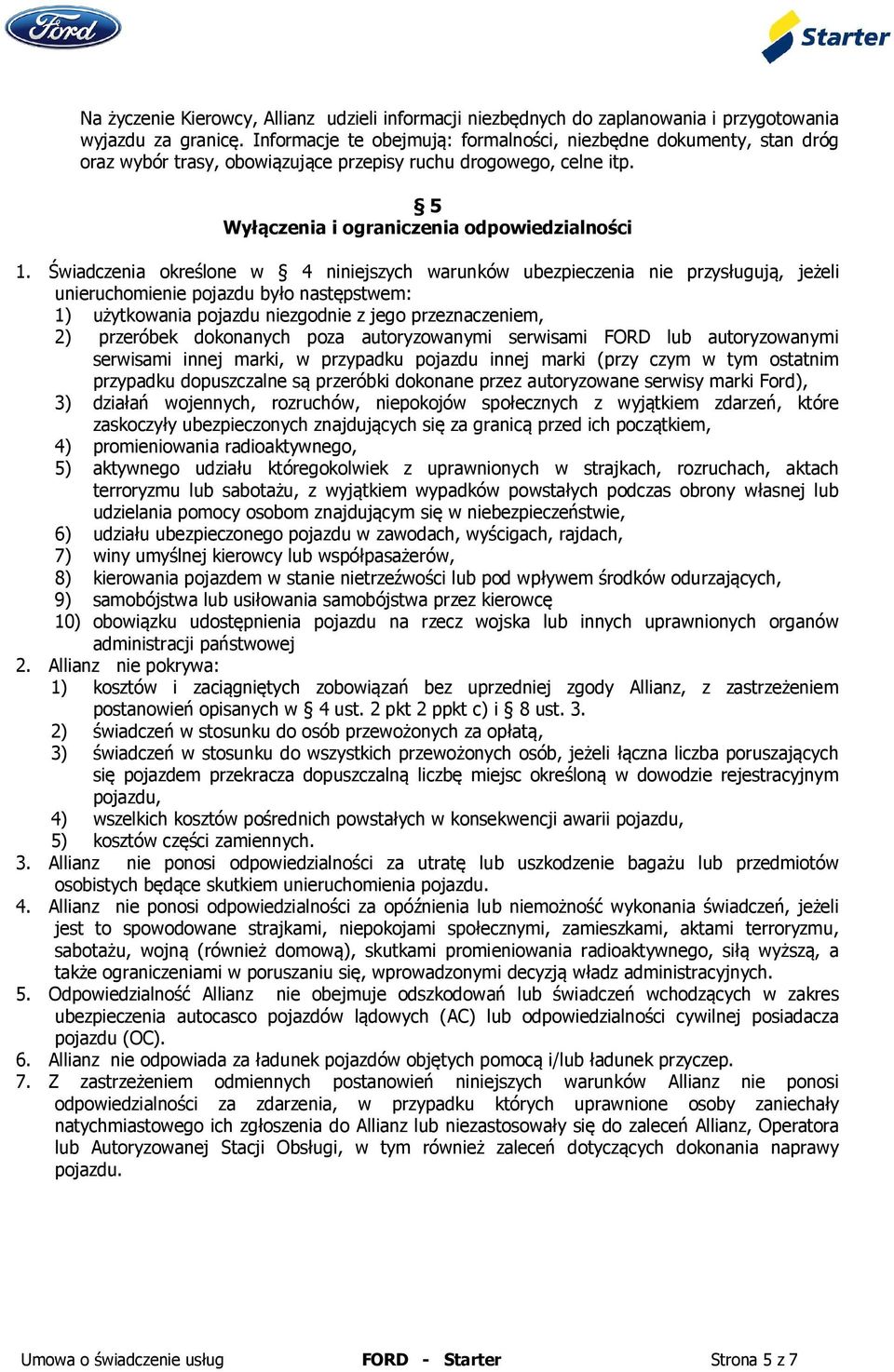 Świadczenia określone w 4 niniejszych warunków ubezpieczenia nie przysługują, jeżeli unieruchomienie pojazdu było następstwem: 1) użytkowania pojazdu niezgodnie z jego przeznaczeniem, 2) przeróbek