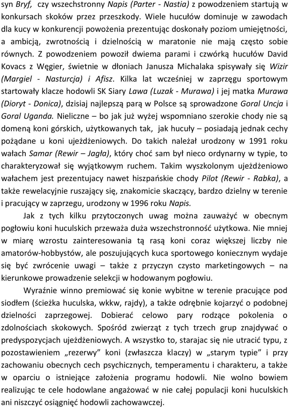 Z powodzeniem powoził dwiema parami i czwórką hucułów David Kovacs z Węgier, świetnie w dłoniach Janusza Michalaka spisywały się Wizir (Margiel - Nasturcja) i Afisz.