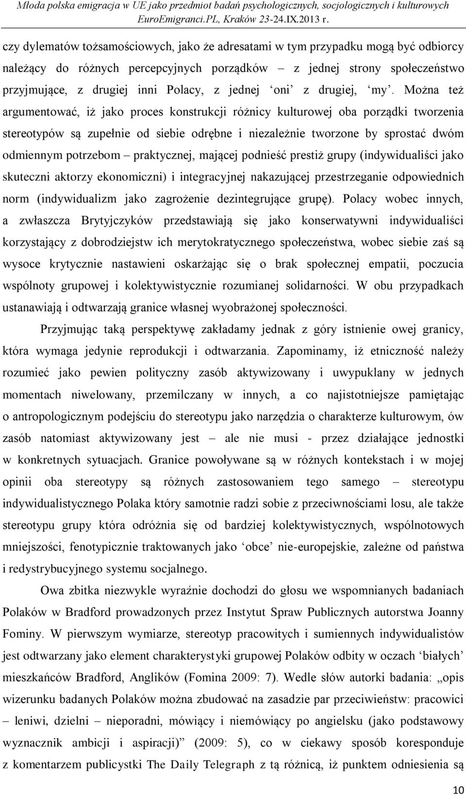 Można też argumentować, iż jako proces konstrukcji różnicy kulturowej oba porządki tworzenia stereotypów są zupełnie od siebie odrębne i niezależnie tworzone by sprostać dwóm odmiennym potrzebom