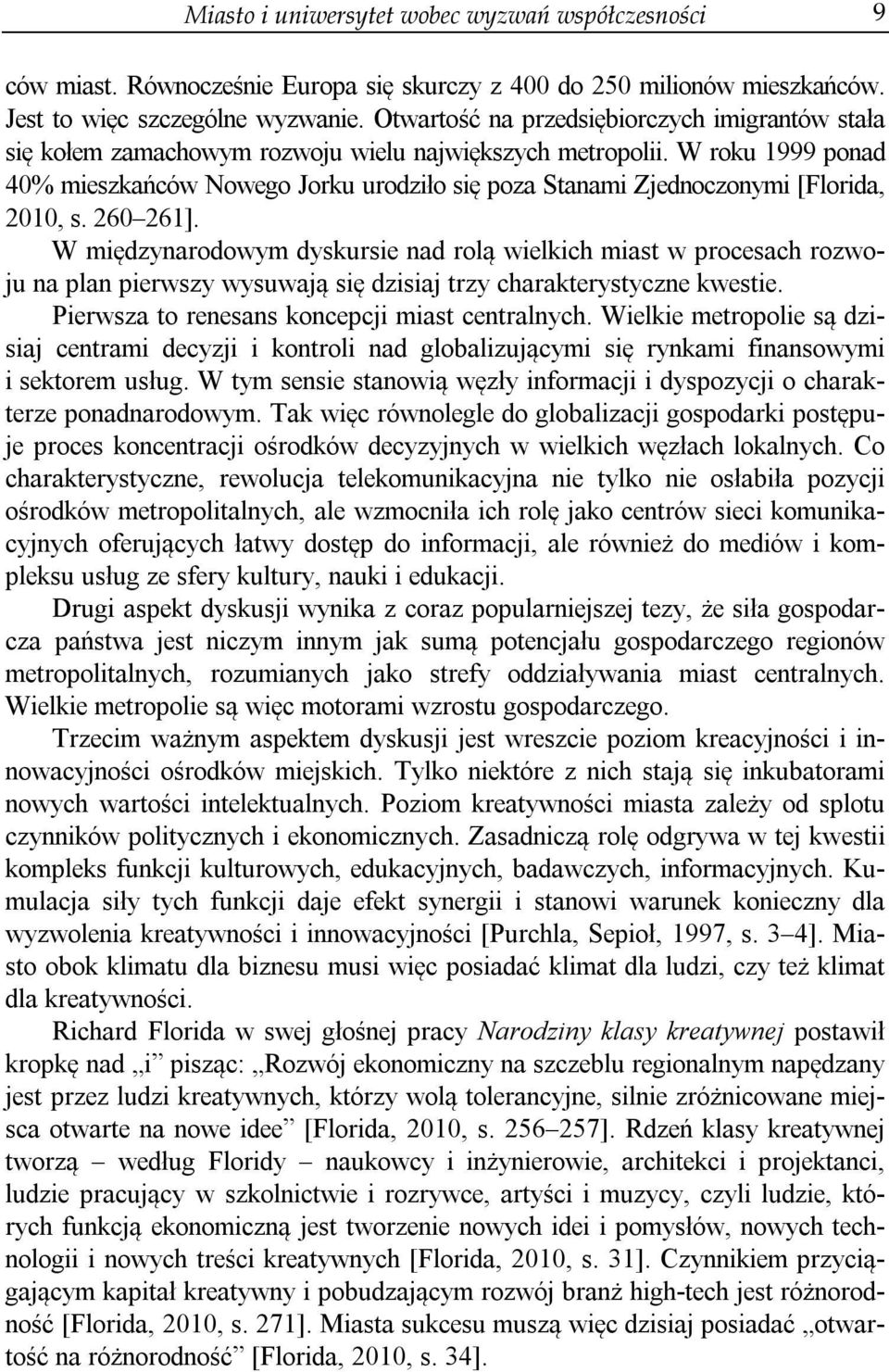 W roku 1999 ponad 40% mieszkańców Nowego Jorku urodziło się poza Stanami Zjednoczonymi [Florida, 2010, s. 260 261].