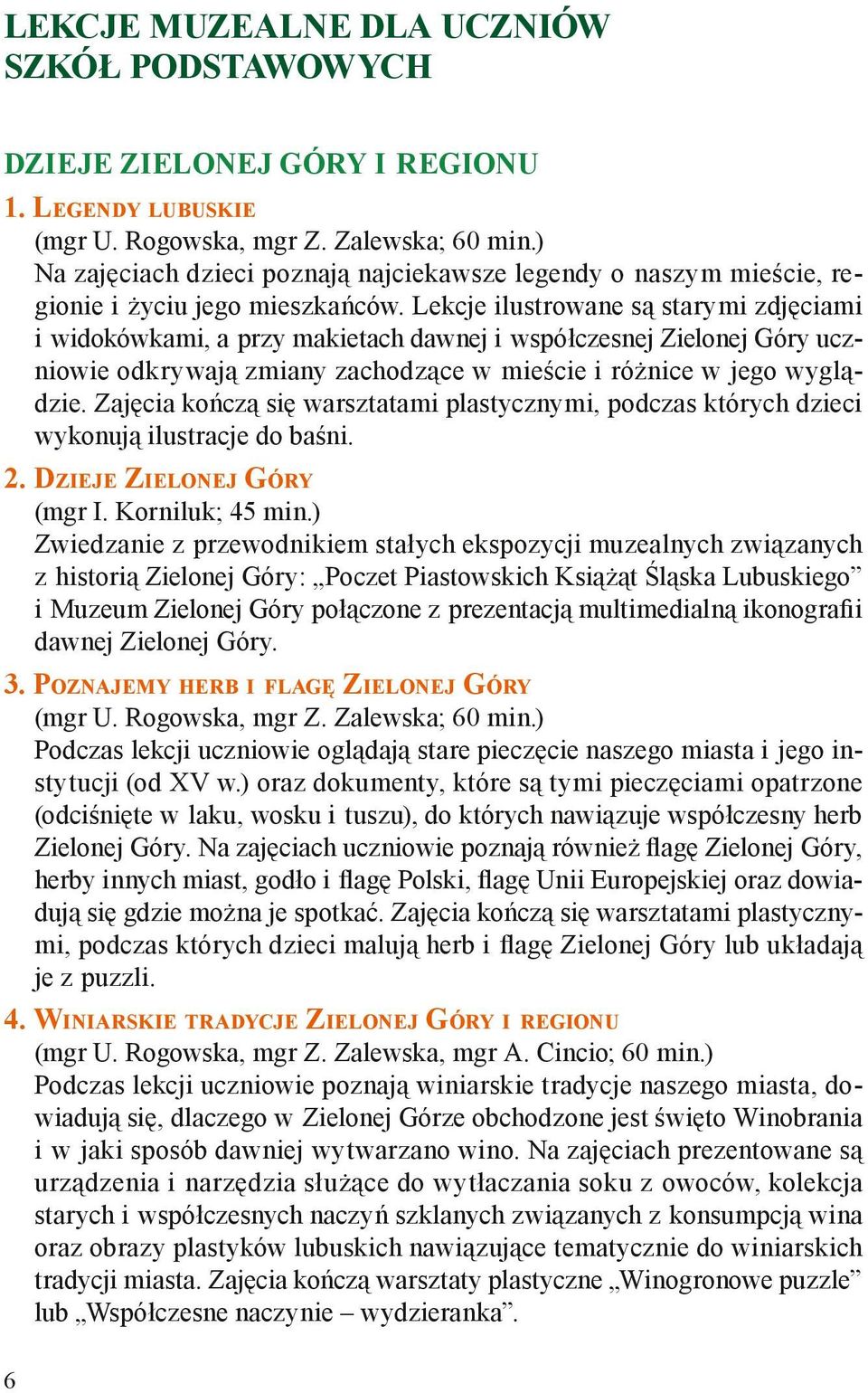 Lekcje ilustrowane są starymi zdjęciami i widokówkami, a przy makietach dawnej i współczesnej Zielonej Góry uczniowie odkrywają zmiany zachodzące w mieście i różnice w jego wyglądzie.