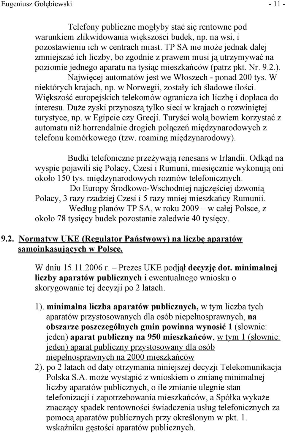 Najwięcej automatów jest we Włoszech - ponad 200 tys. W niektórych krajach, np. w Norwegii, zostały ich śladowe ilości. Większość europejskich telekomów ogranicza ich liczbę i dopłaca do interesu.