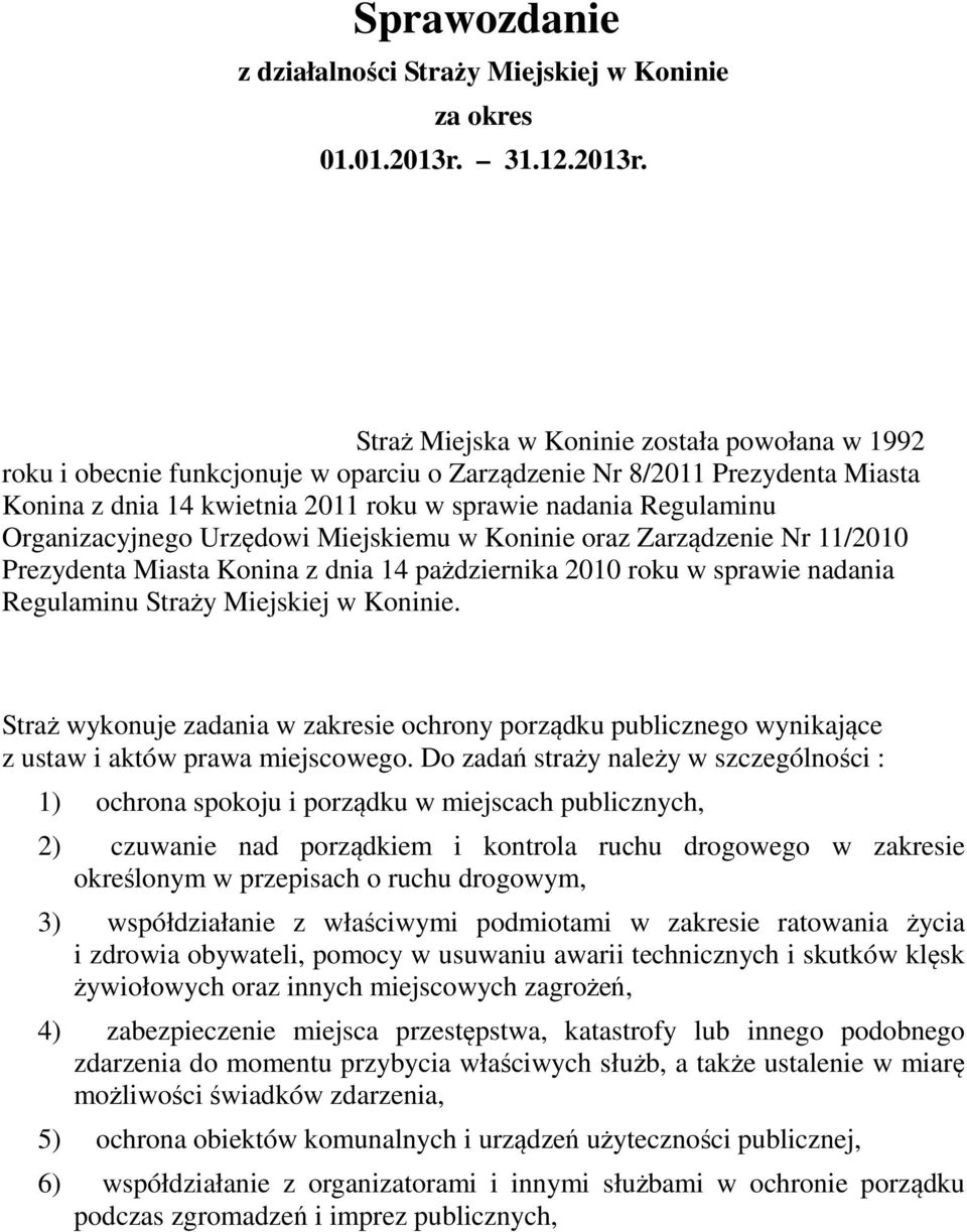 Straż Miejska w Koninie została powołana w 1992 roku i obecnie funkcjonuje w oparciu o Zarządzenie Nr 8/2011 Prezydenta Miasta Konina z dnia 14 kwietnia 2011 roku w sprawie nadania Regulaminu