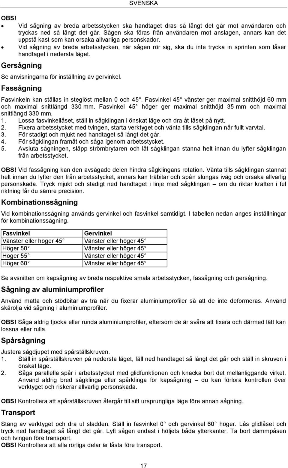 Vid sågning av breda arbetsstycken, när sågen rör sig, ska du inte trycka in sprinten som låser handtaget i nedersta läget. Gersågning Se anvisningarna för inställning av gervinkel.