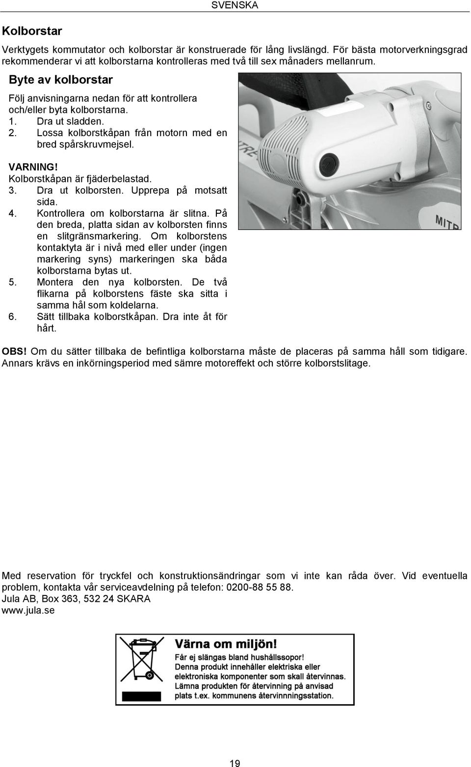 Byte av kolborstar Följ anvisningarna nedan för att kontrollera och/eller byta kolborstarna. 1. Dra ut sladden. 2. Lossa kolborstkåpan från motorn med en bred spårskruvmejsel. VARNING!