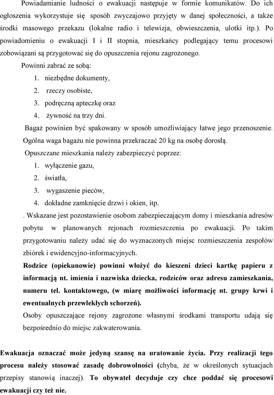 Po powiadomieniu o ewakuacji I i II stopnia, mieszkańcy podlegający temu procesowi zobowiązani są przygotować się do opuszczenia rejonu zagrożonego. Powinni zabrać ze sobą: 1. niezbędne dokumenty, 2.