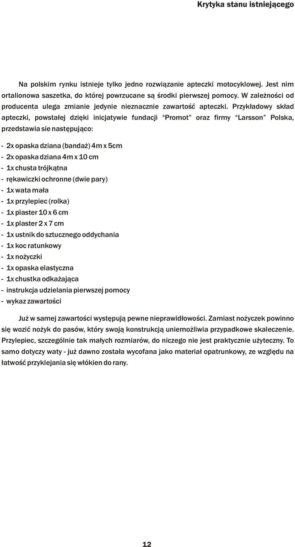 Przyk³adowy sk³ad apteczki, powsta³ej dziêki inicjatywie fundacji Promot oraz firmy Larsson Polska, przedstawia sie nastêpuj¹co: - 2x opaska dziana (banda ) 4m x 5cm - - 2x opaska dziana 4m x 10 cm -