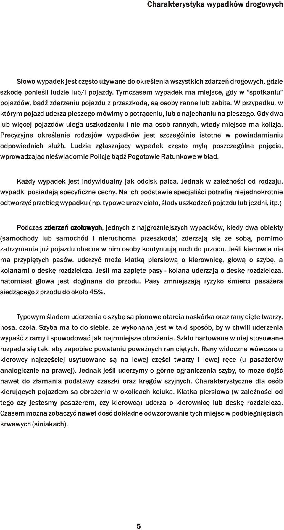 W przypadku, w którym pojazd uderza pieszego mówimy o potr¹ceniu, lub o najechaniu na pieszego. Gdy dwa lub wiêcej pojazdów ulega uszkodzeniu i nie ma osób rannych, wtedy miejsce ma kolizja.