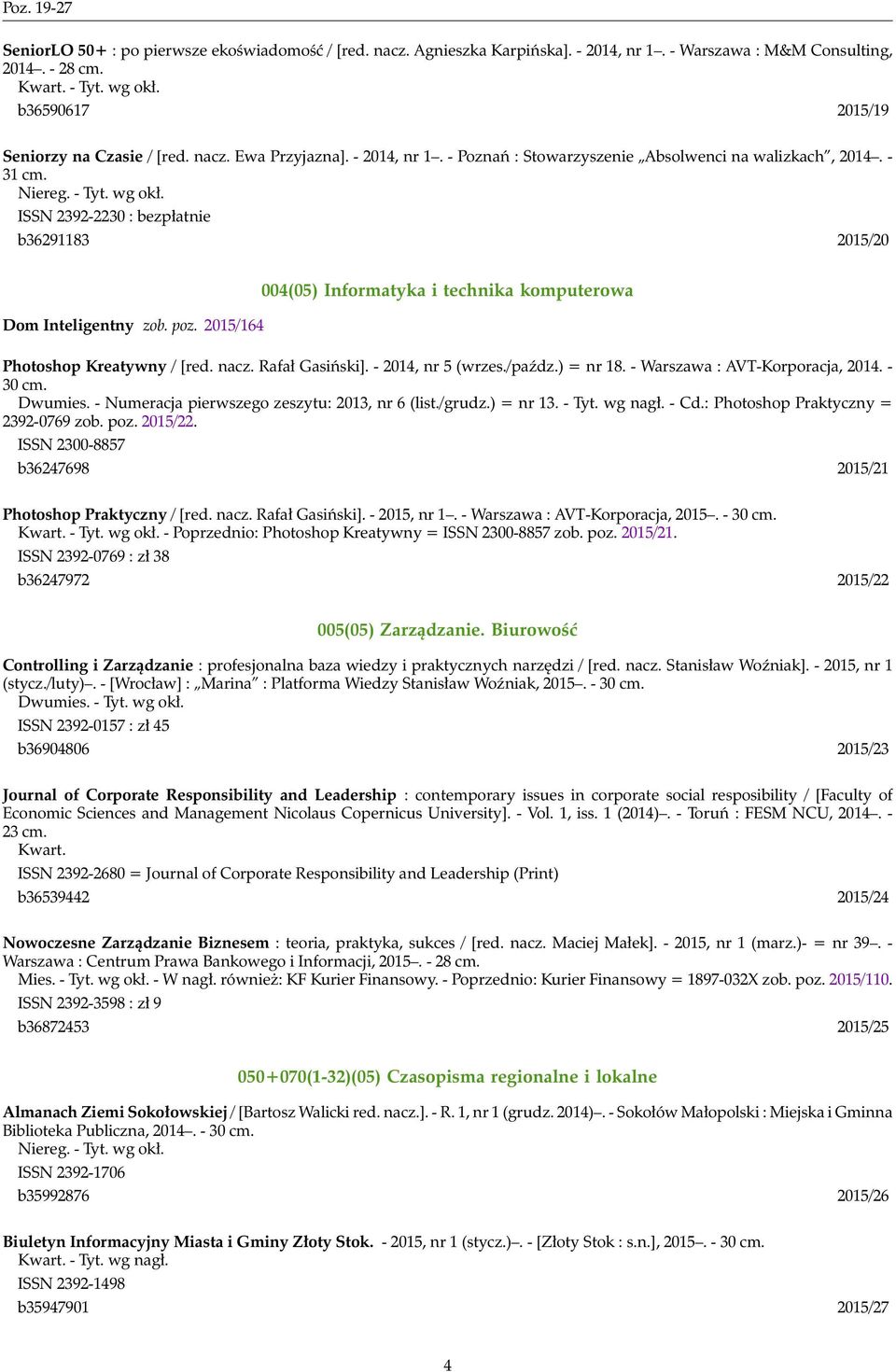 ISSN 2392-2230 : bezpłatnie b36291183 2015/20 Dom Inteligentny zob. poz. 2015/164 004(05) Informatyka i technika komputerowa Photoshop Kreatywny / [red. nacz. Rafał Gasiński]. - 2014, nr 5 (wrzes.