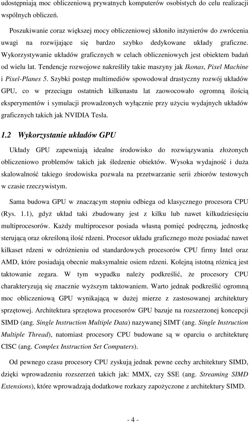 Wykorzystywanie układów graficznych w celach obliczeniowych jest obiektem badań od wielu lat. Tendencje rozwojowe nakreśliły takie maszyny jak Ikonas, Pixel Machine i Pixel-Planes 5.