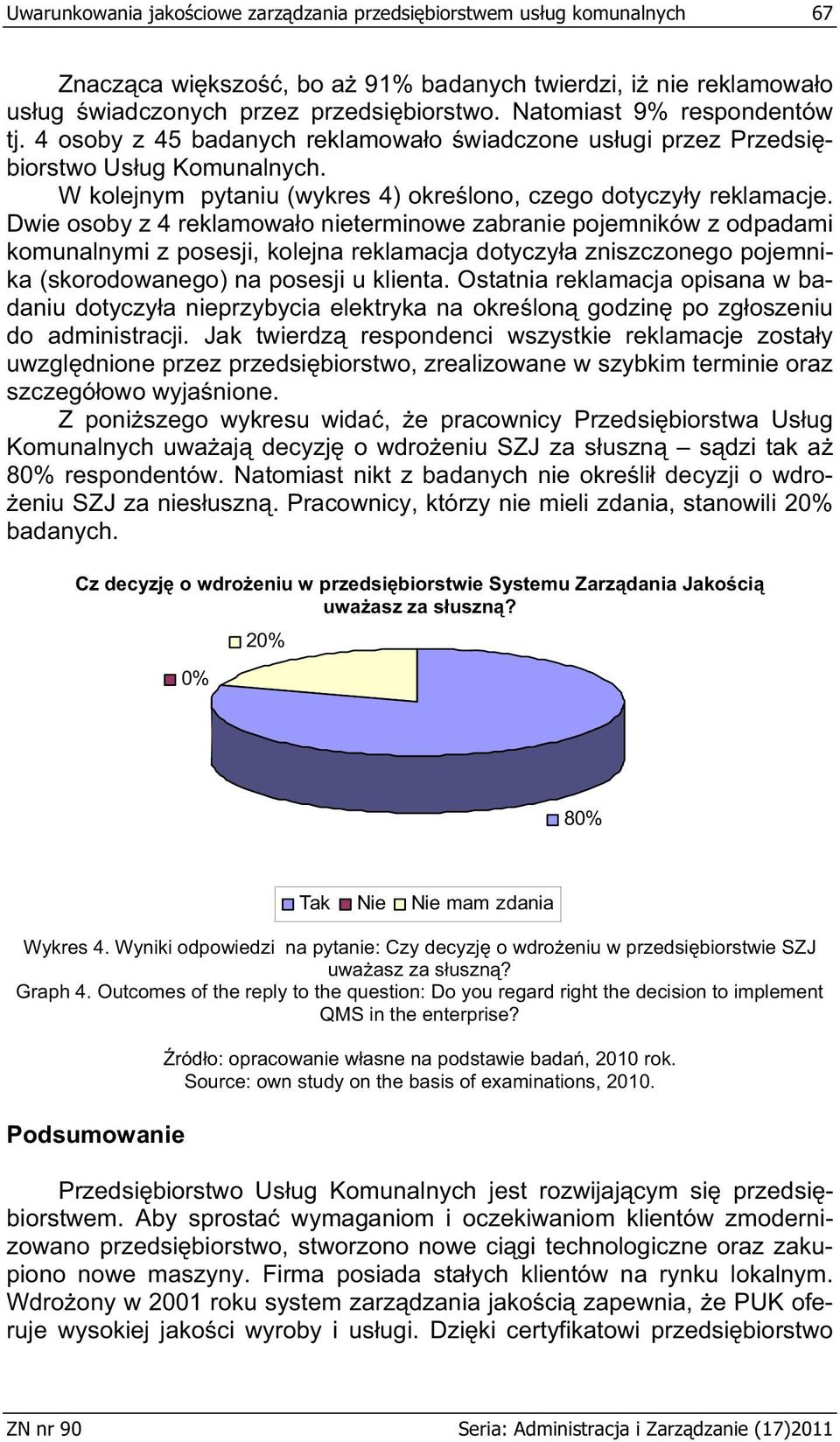 Dwie osoby z 4 reklamowa o nieterminowe zabranie pojemników z odpadami komunalnymi z posesji, kolejna reklamacja dotyczy a zniszczonego pojemnika (skorodowanego) na posesji u klienta.