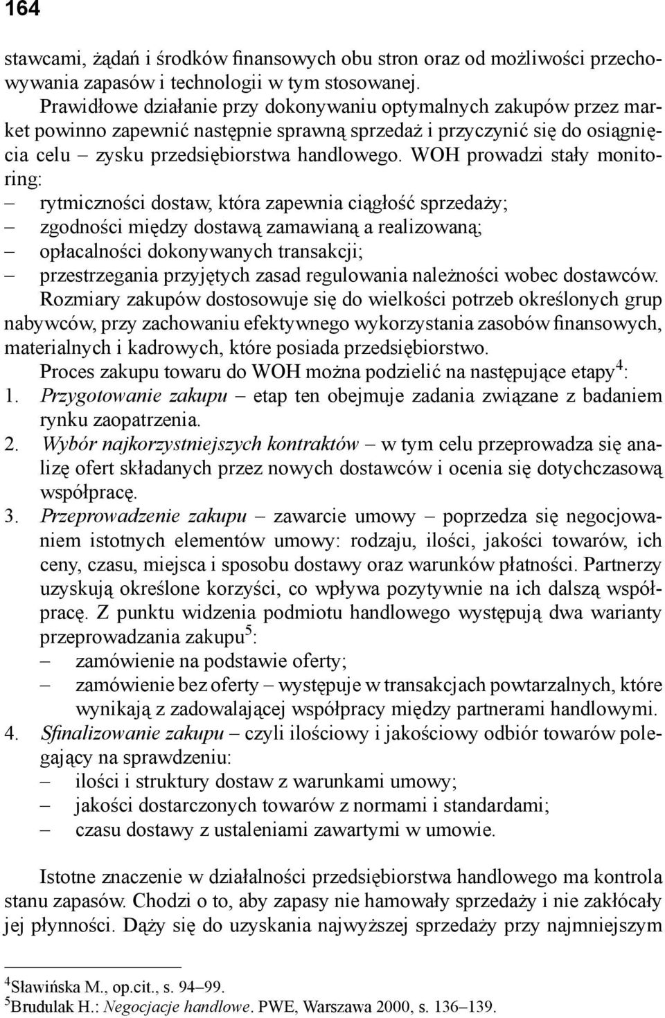 WOH prowadzi stały monitoring: rytmiczności dostaw, która zapewnia ciągłość sprzedaży; zgodności między dostawą zamawianą a realizowaną; opłacalności dokonywanych transakcji; przestrzegania