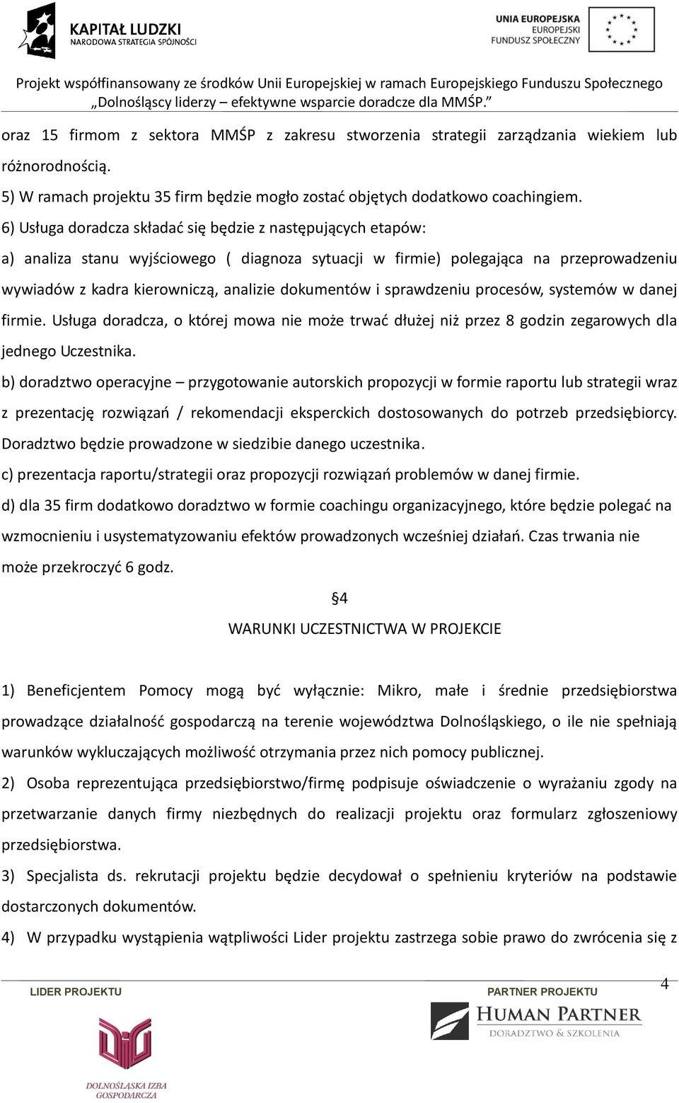 dokumentów i sprawdzeniu procesów, systemów w danej firmie. Usługa doradcza, o której mowa nie może trwać dłużej niż przez 8 godzin zegarowych dla jednego Uczestnika.