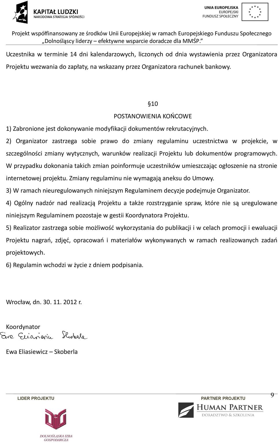 2) Organizator zastrzega sobie prawo do zmiany regulaminu uczestnictwa w projekcie, w szczególności zmiany wytycznych, warunków realizacji Projektu lub dokumentów programowych.