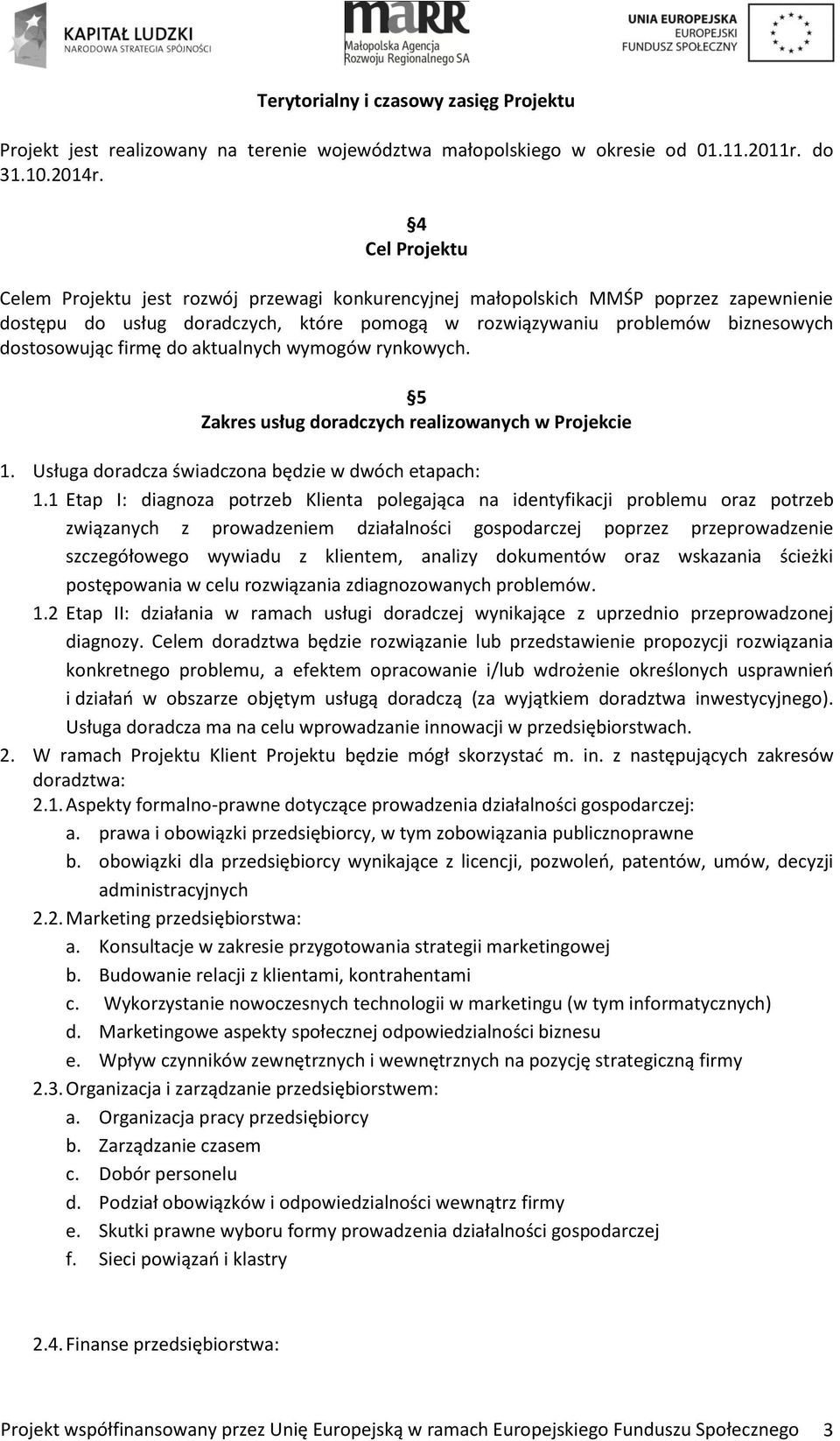 firmę do aktualnych wymogów rynkowych. 5 Zakres usług doradczych realizowanych w Projekcie 1. Usługa doradcza świadczona będzie w dwóch etapach: 1.