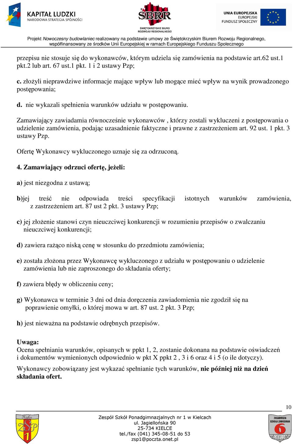 Zamawiający zawiadamia równocześnie wykonawców, którzy zostali wykluczeni z postępowania o udzielenie zamówienia, podając uzasadnienie faktyczne i prawne z zastrzeŝeniem art. 92 ust. 1 pkt.