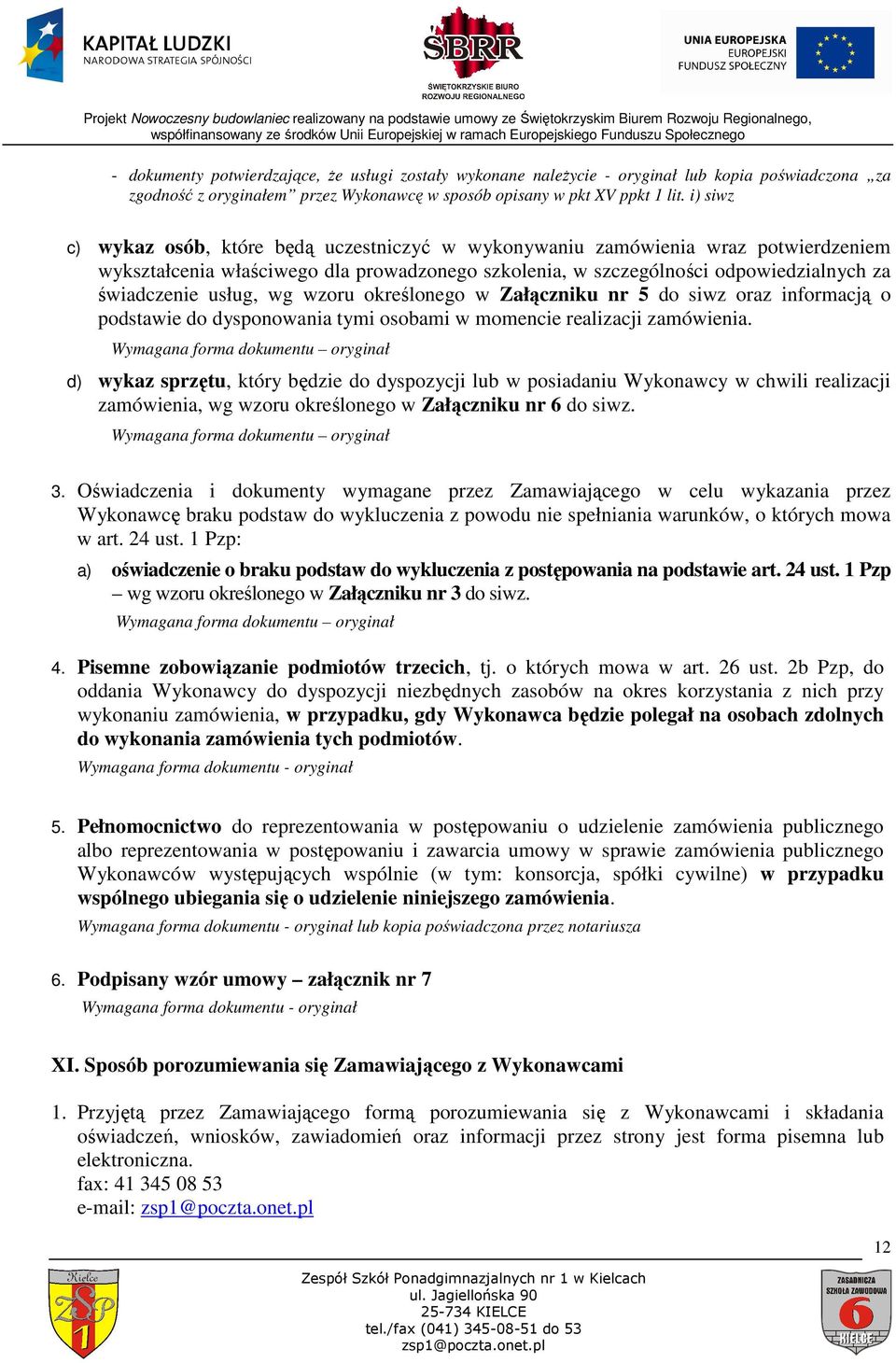 wg wzoru określonego w Załączniku nr 5 do siwz oraz informacją o podstawie do dysponowania tymi osobami w momencie realizacji zamówienia.