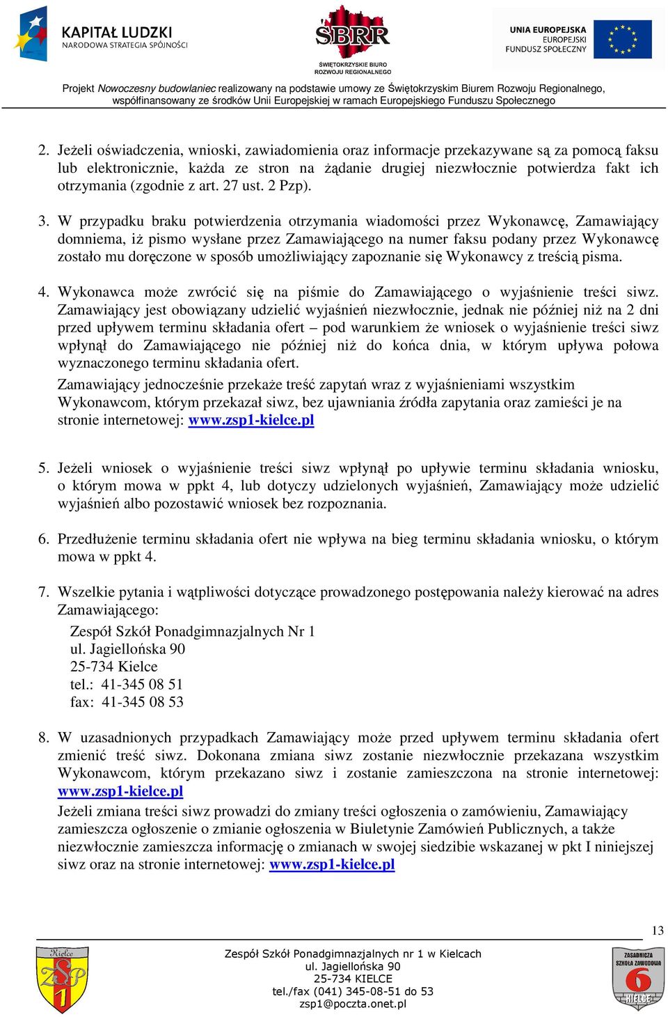 W przypadku braku potwierdzenia otrzymania wiadomości przez Wykonawcę, Zamawiający domniema, iŝ pismo wysłane przez Zamawiającego na numer faksu podany przez Wykonawcę zostało mu doręczone w sposób