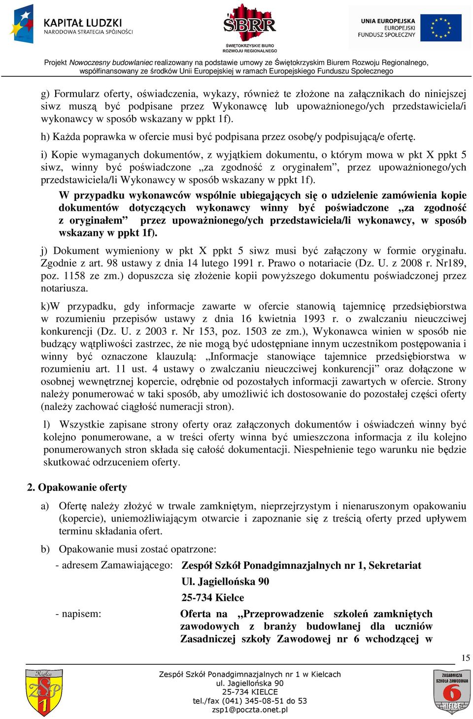 i) Kopie wymaganych dokumentów, z wyjątkiem dokumentu, o którym mowa w pkt X ppkt 5 siwz, winny być poświadczone za zgodność z oryginałem, przez upowaŝnionego/ych przedstawiciela/li Wykonawcy w