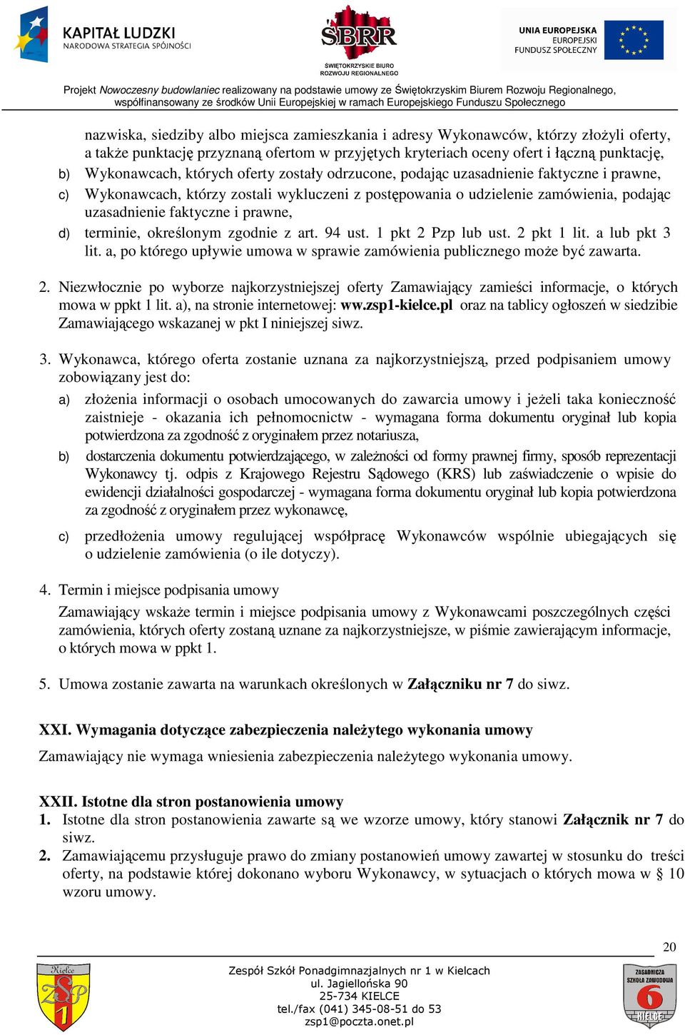 d) terminie, określonym zgodnie z art. 94 ust. 1 pkt 2 Pzp lub ust. 2 pkt 1 lit. a lub pkt 3 lit. a, po którego upływie umowa w sprawie zamówienia publicznego moŝe być zawarta. 2. Niezwłocznie po wyborze najkorzystniejszej oferty Zamawiający zamieści informacje, o których mowa w ppkt 1 lit.