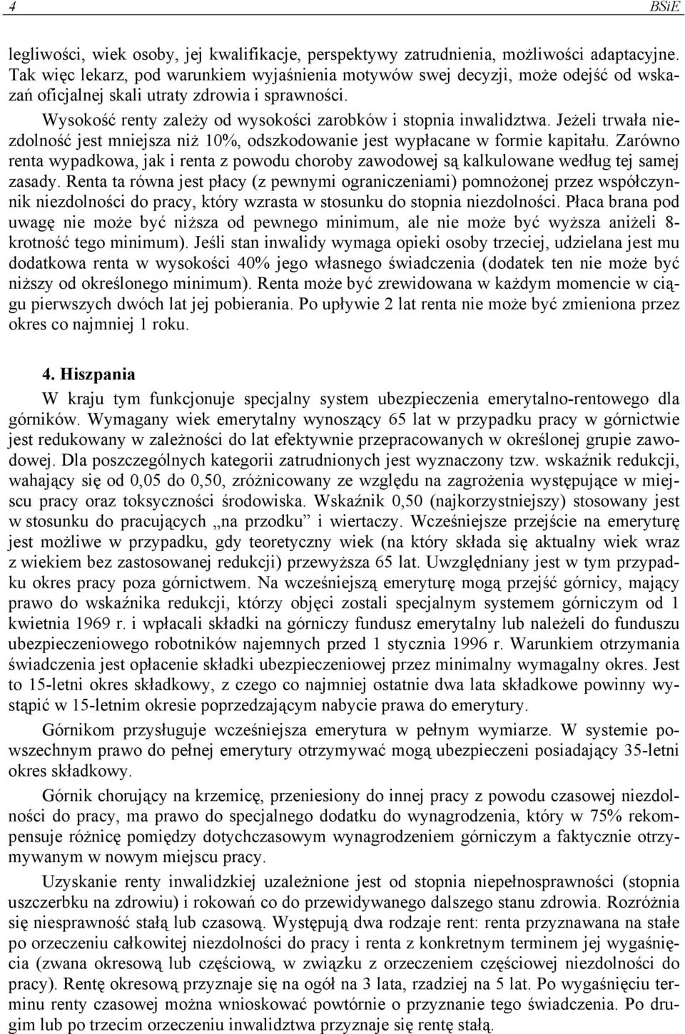 Jeżeli trwała niezdolność jest mniejsza niż 10%, odszkodowanie jest wypłacane w formie kapitału. Zarówno renta wypadkowa, jak i renta z powodu choroby zawodowej są kalkulowane według tej samej zasady.