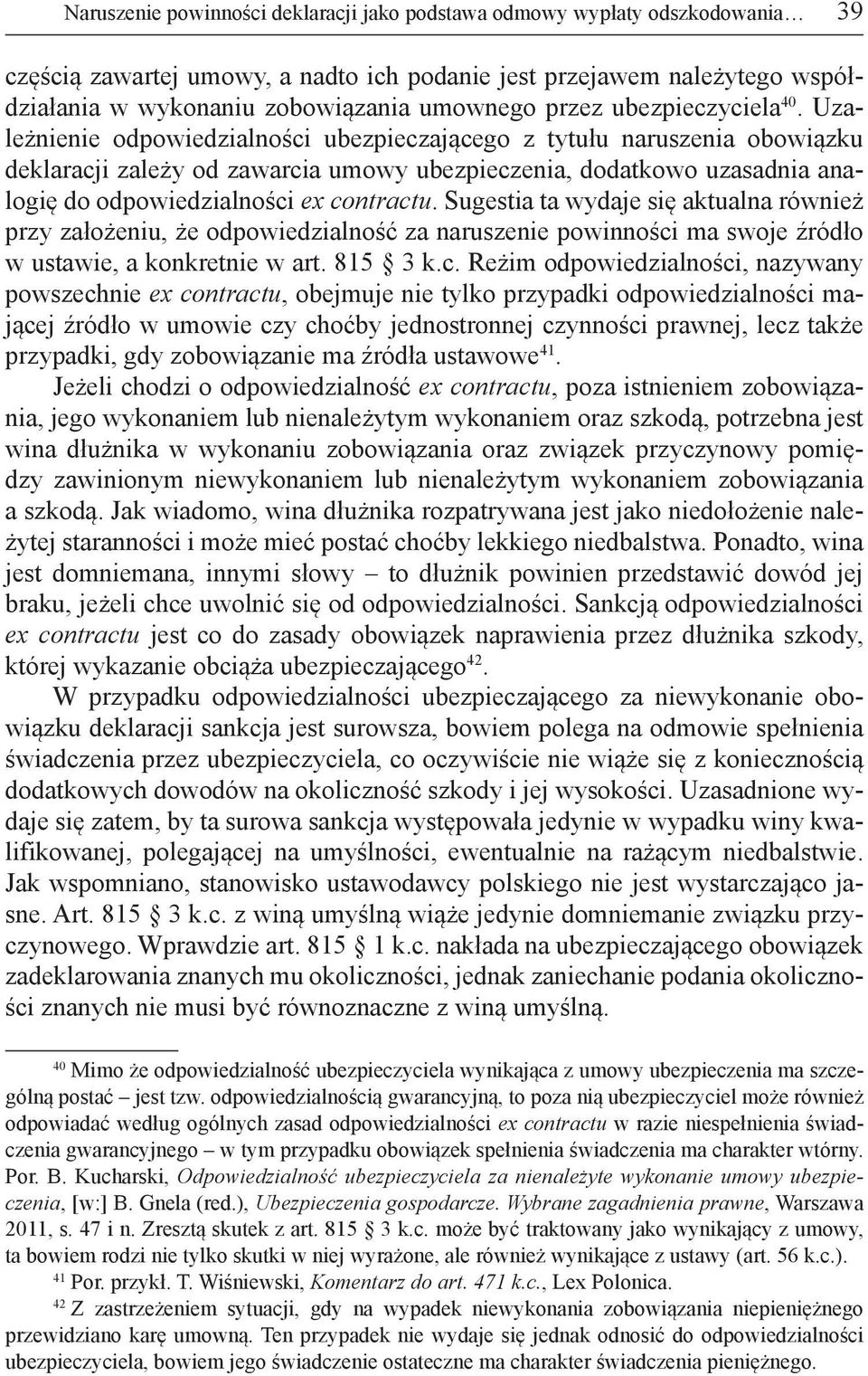 Uzależnienie odpowiedzialności ubezpieczającego z tytułu naruszenia obowiązku deklaracji zależy od zawarcia umowy ubezpieczenia, dodatkowo uzasadnia analogię do odpowiedzialności ex contractu.