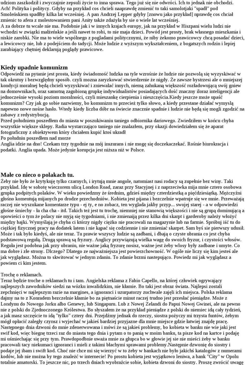 A pan Andrzej Lepper gdyby [znowu jako przykład] nprawdę cos chciał zmienic to afera z molestowaniem pani Anity także zdażyła by sie o wiele lat wcześniej. A za dobrze tu wcale nie ma.