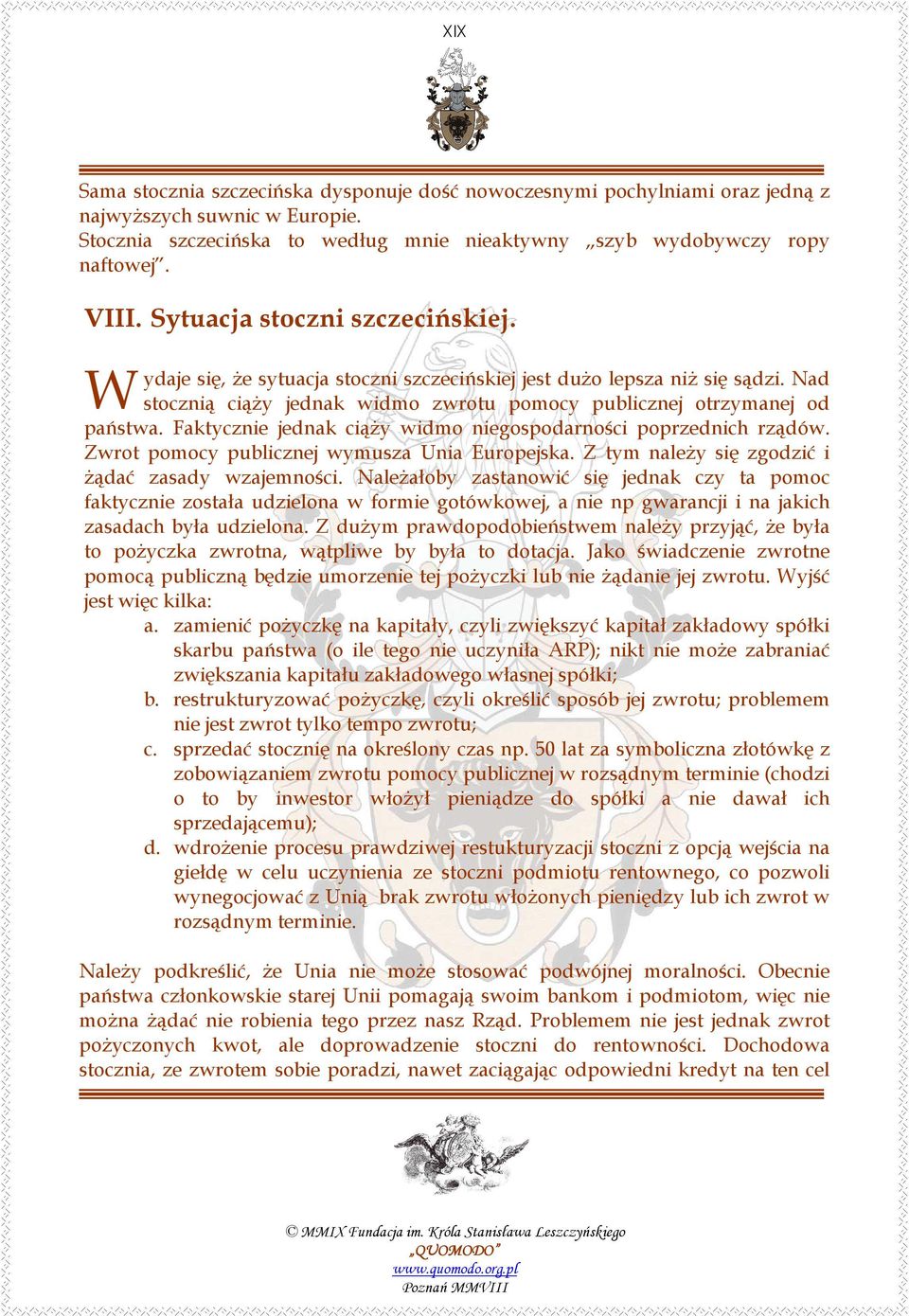 Faktycznie jednak ciąŝy widmo niegospodarności poprzednich rządów. Zwrot pomocy publicznej wymusza Unia Europejska. Z tym naleŝy się zgodzić i Ŝądać zasady wzajemności.