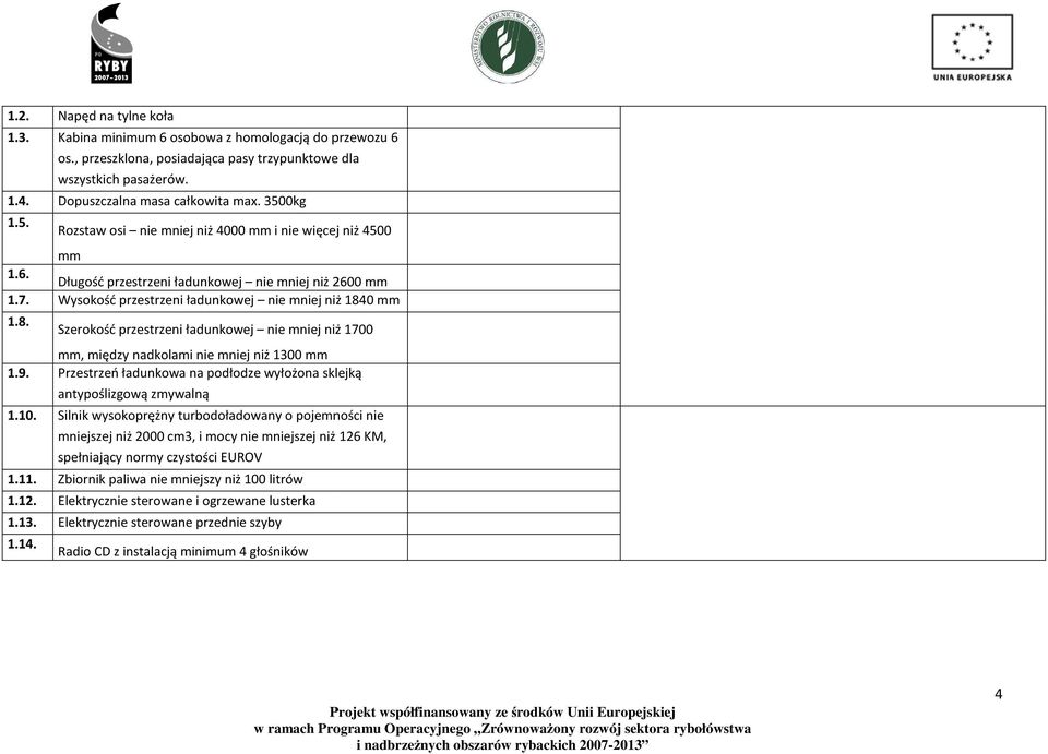 0 mm 1.8. Szerokość przestrzeni ładunkowej nie mniej niż 1700 mm, między nadkolami nie mniej niż 1300 mm 1.9. Przestrzeń ładunkowa na podłodze wyłożona sklejką antypoślizgową zmywalną 1.10.