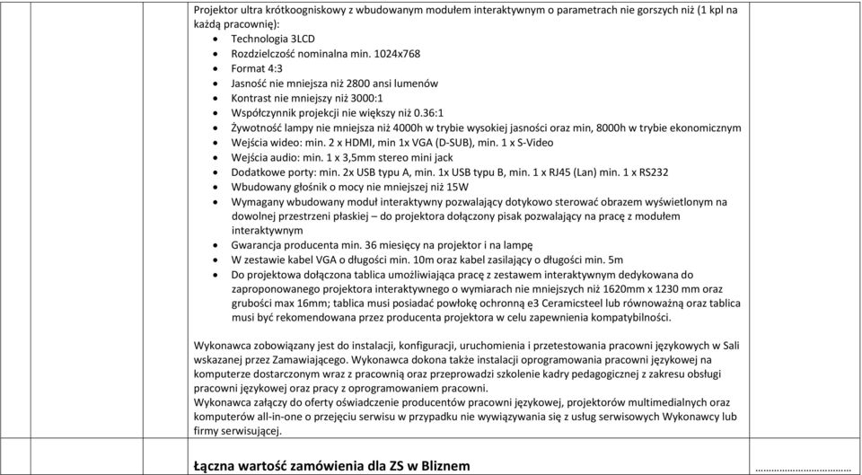 36:1 Żywotność lampy nie mniejsza niż 4000h w trybie wysokiej jasności oraz min, 8000h w trybie ekonomicznym Wejścia wideo: min. 2 x HDMI, min 1x VGA (D-SUB), min. 1 x S-Video Wejścia audio: min.