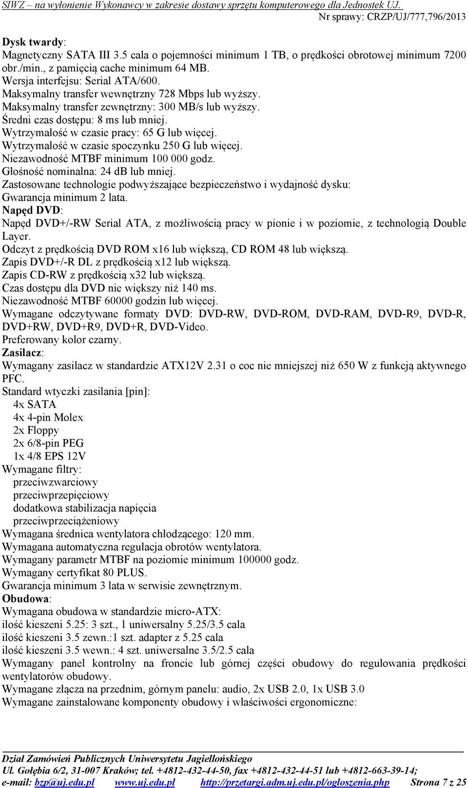 Wytrzymałość w czasie spoczynku 250 G lub więcej. Niezawodność MTBF minimum 100 000 godz. Głośność nominalna: 24 db lub mniej.