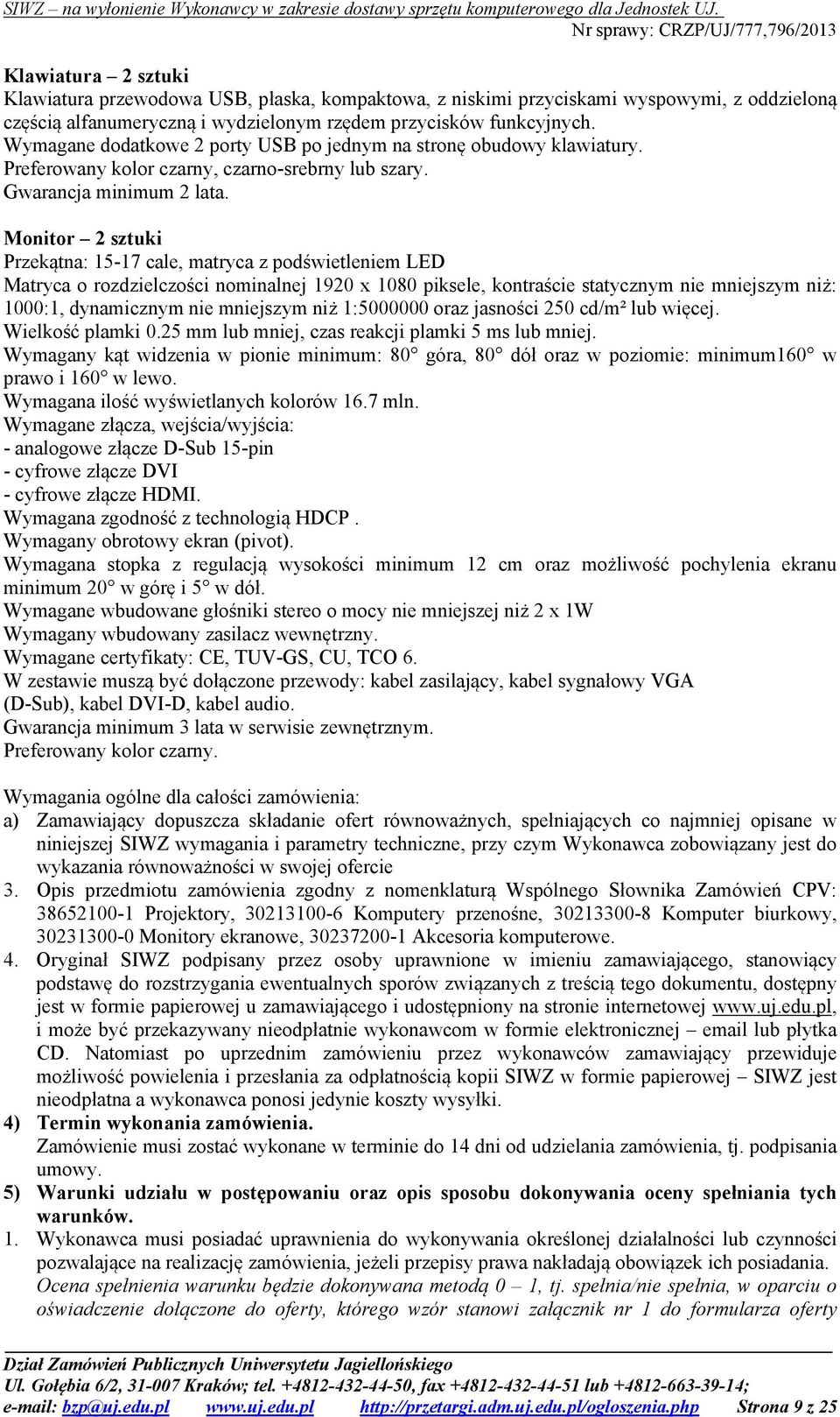 Monitor 2 sztuki Przekątna: 15-17 cale, matryca z podświetleniem LED Matryca o rozdzielczości nominalnej 1920 x 1080 piksele, kontraście statycznym nie mniejszym niż: 1000:1, dynamicznym nie