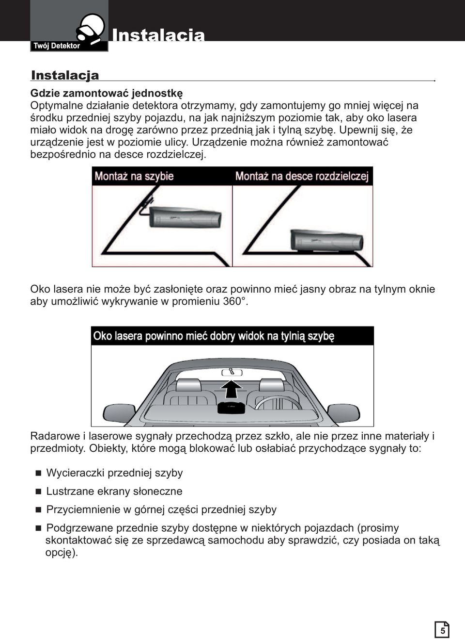 Oko lasera nie może być zasłonięte oraz powinno mieć jasny obraz na tylnym oknie aby umożliwić wykrywanie w promieniu 360.